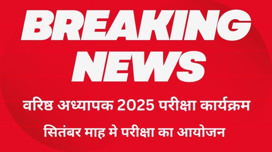 वरिष्ठ अध्यापक भर्ती 2025 की परीक्षा तिथि जारी , देखे कब कब होने जा रही है परीक्षा