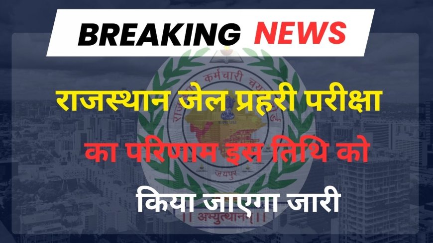 जेल प्रहरी भर्ती परीक्षा का परिणाम अगले माह मे संभव, 968 पदों पर जारी किया जाएगा परिणाम
